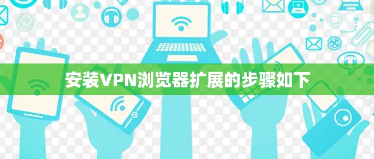 安装VPN浏览器扩展的步骤如下