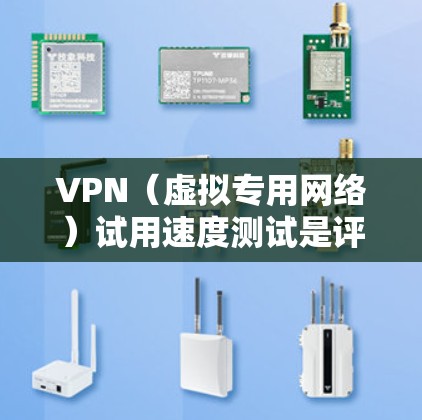 VPN（虚拟专用网络）试用速度测试是评估VPN服务性能的重要步骤。以下是测试VPN速度的一些关键点和步骤
