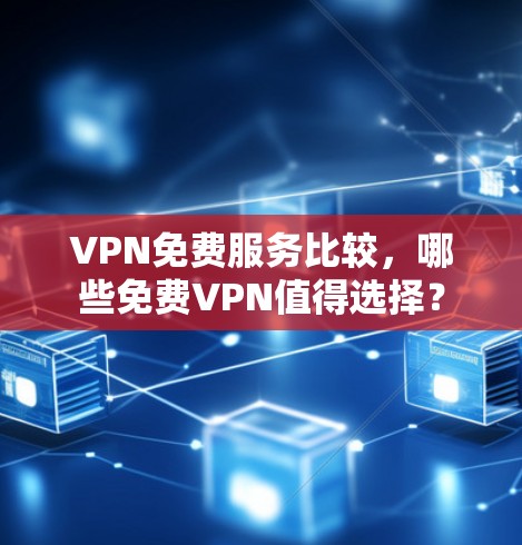 VPN免费服务比较，哪些免费VPN值得选择？