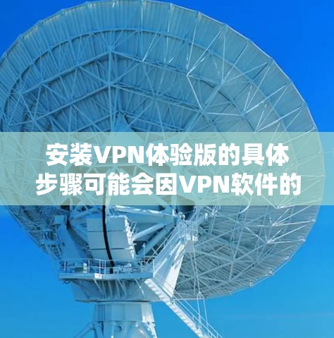 安装VPN体验版的具体步骤可能会因VPN软件的不同而有所差异。以下是一般的安装步骤，假设你使用的是某一款常见的VPN软件