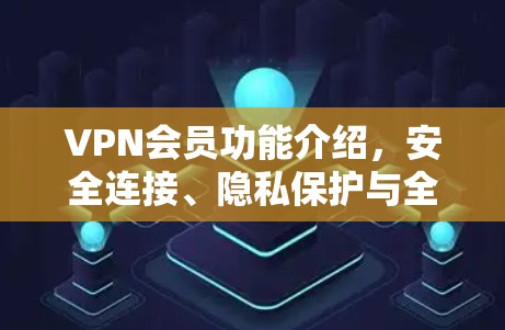 VPN会员功能介绍，安全连接、隐私保护与全球访问