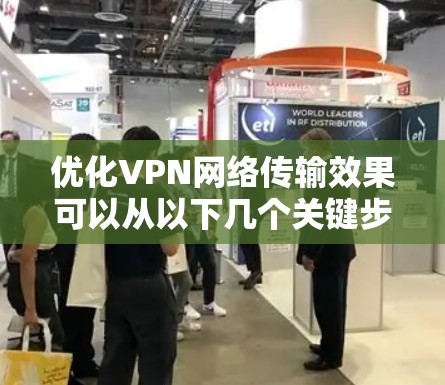 优化VPN网络传输效果可以从以下几个关键步骤入手