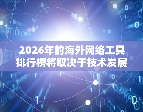 2026年的海外网络工具排行榜将取决于技术发展、市场需求和用户偏好的综合考量。以下是一些可能在2026年受到广泛关注的网络工具及其趋势分析，供参考
