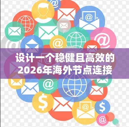 设计一个稳健且高效的2026年海外节点连接方案,需要综合考虑多个关键因素,确保在全球范围内提供高性能、安全且经济的服务。以下是一个详细的设计方案 设计一个稳健且高效的2026年海外节点连接方案,需要综合考虑多个关键因素,确保在全球范围内提供高性能、安全且经济的服务。以下是一个详细的设计方案