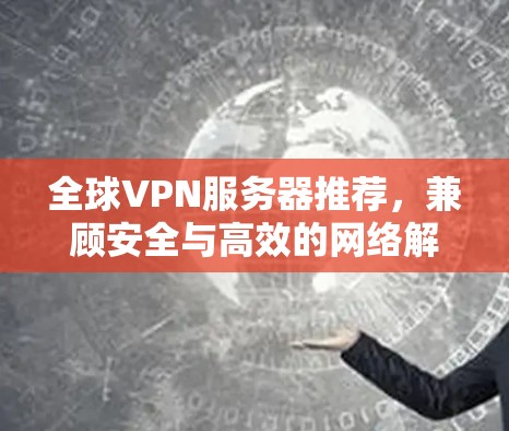 全球VPN服务器推荐，兼顾安全与高效的网络解决方案