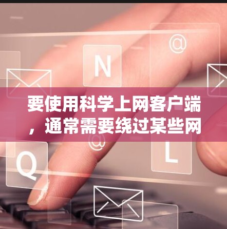 要使用科学上网客户端，通常需要绕过某些网络限制，以访问无法直接访问的网站或资源。以下是一些常用的科学上网客户端及其使用教程，但请注意，这些方法可能涉及到绕过网络限制，需谨慎使用
