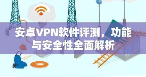 安卓VPN软件评测，功能与安全性全面解析