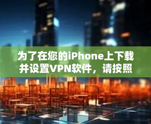 为了在您的iPhone上下载并设置VPN软件，请按照以下步骤操作