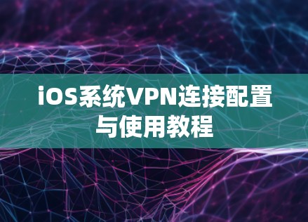 iOS系统VPN连接配置与使用教程