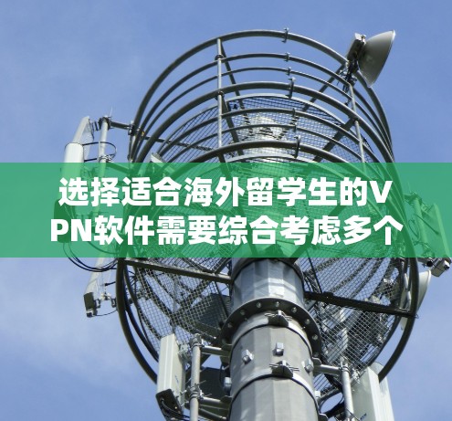选择适合海外留学生的VPN软件需要综合考虑多个因素,以下是根据您的需求整理出的推荐和对比分析 选择适合海外留学生的VPN软件需要综合考虑多个因素,以下是根据您的需求整理出的推荐和对比分析