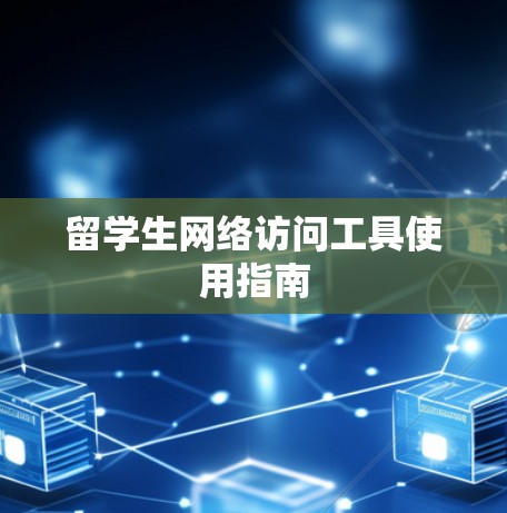 留学生网络访问工具使用指南