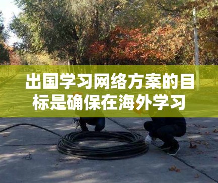 出国学习网络方案的目标是确保在海外学习期间,能够安全、稳定地访问所需的网络资源,同时保护个人数据和信息不受威胁。以下是一个详细的网络方案模板,供参考 出国学习网络方案的目标是确保在海外学习期间,能够安全、稳定地访问所需的网络资源,同时保护个人数据和信息不受威胁。以下是一个详细的网络方案模板,供参考
