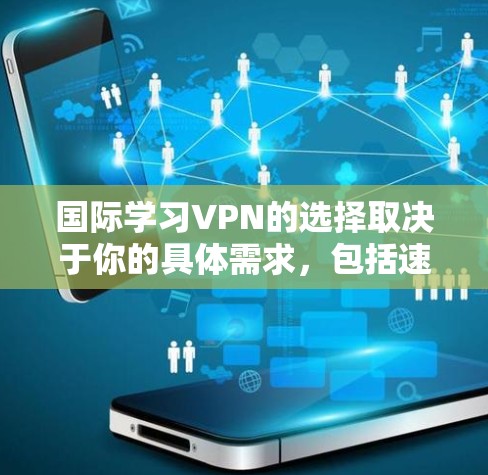 国际学习VPN的选择取决于你的具体需求，包括速度、隐私保护、多设备支持和预算。以下是针对不同需求的推荐