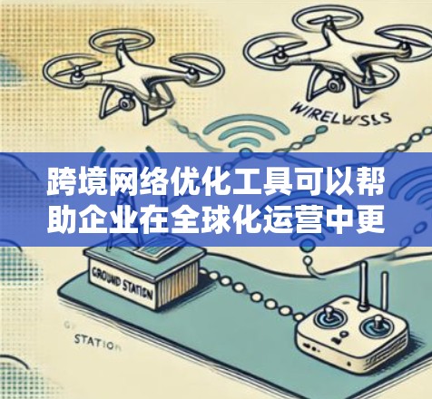 跨境网络优化工具可以帮助企业在全球化运营中更高效地管理和优化网络连接，解决跨国间的网络延迟、带宽限制、数据安全等问题。以下是一些常用的跨境网络优化工具和策略
