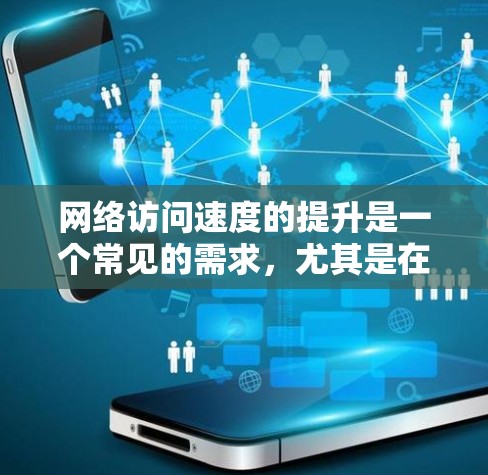 网络访问速度的提升是一个常见的需求，尤其是在现代互联网应用日益广泛和高带宽需求的背景下。以下是一些常见的方法和建议，帮助你提升网络访问速度