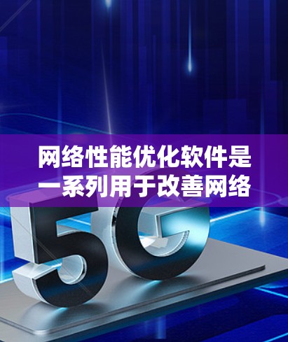 网络性能优化软件是一系列用于改善网络性能的工具和技术，它们通过管理流量、优化带宽使用、实施QoS策略、监控网络状态和诊断问题来提升网络的整体效率和性能。以下是对网络性能优化软件的详细分析和总结