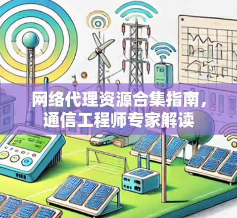 网络代理资源合集指南，通信工程师专家解读