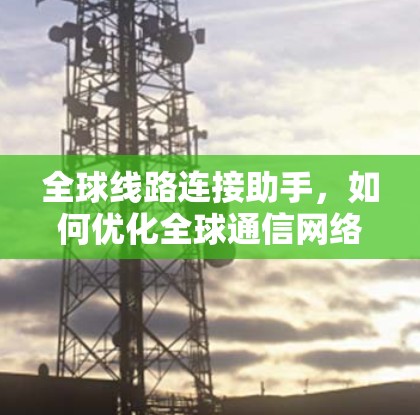 全球线路连接助手，如何优化全球通信网络