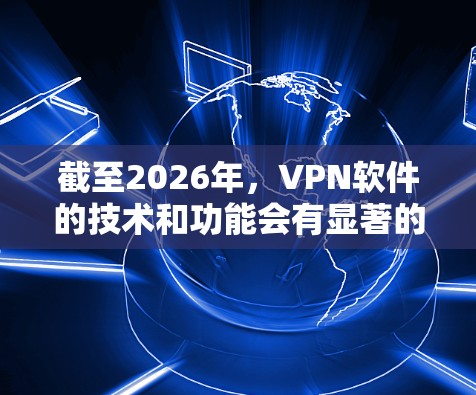 截至2026年，VPN软件的技术和功能会有显著的发展。以下是一些预计在2026年仍然具有竞争力的VPN软件推荐，它们可能会在隐私保护、安全性和功能上有更进一步的提升