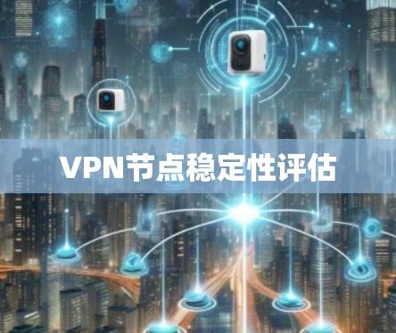 VPN节点稳定性评估 VPN节点稳定性评估