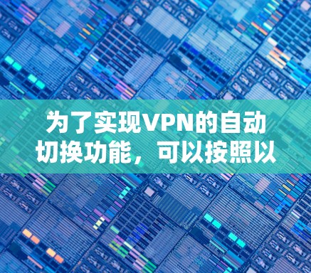 为了实现VPN的自动切换功能，可以按照以下步骤进行