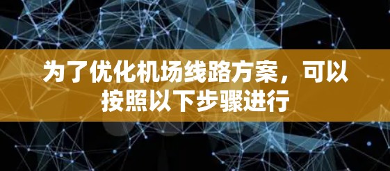 为了优化机场线路方案，可以按照以下步骤进行