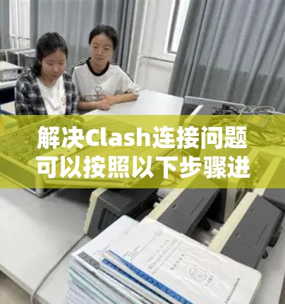 解决Clash连接问题可以按照以下步骤进行 解决Clash连接问题可以按照以下步骤进行