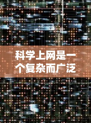 科学上网是一个复杂而广泛的领域，涉及多种工具和资源。以下是一个有条理的学习和操作指南，帮助你系统地掌握科学上网的技能