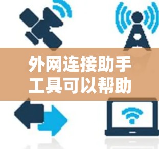 外网连接助手工具可以帮助你在局域网内部或外网环境中更方便地管理网络资源，配置网络设置，并解决常见的网络连接问题。以下是一些常见的外网连接助手工具和它们的作用