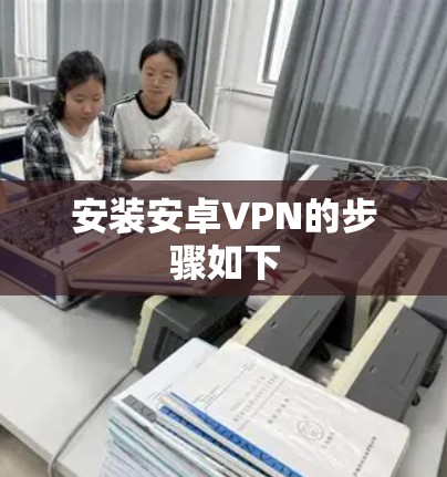 安装安卓VPN的步骤如下