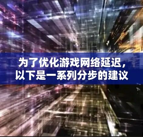 为了优化游戏网络延迟，以下是一系列分步的建议，帮助您找到并配置一条低延迟线路