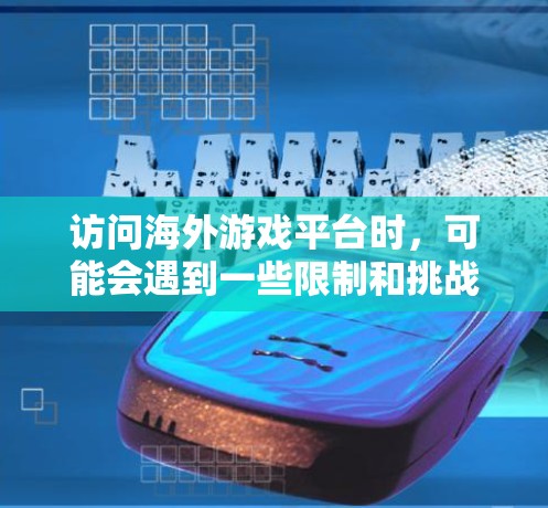 访问海外游戏平台时，可能会遇到一些限制和挑战。以下是一些可能遇到的问题及其解决方法