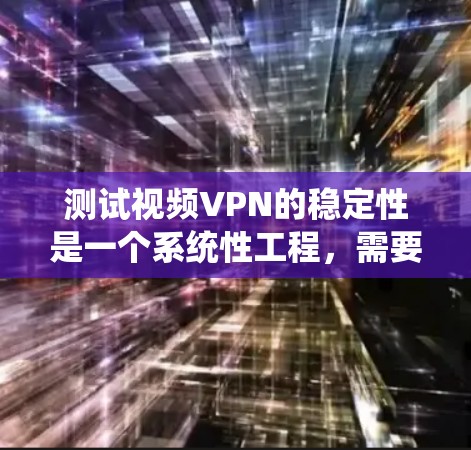 测试视频VPN的稳定性是一个系统性工程，需要从多个方面进行考量和测试。以下是一个详细的测试计划和步骤指南，帮助您全面评估视频VPN的性能