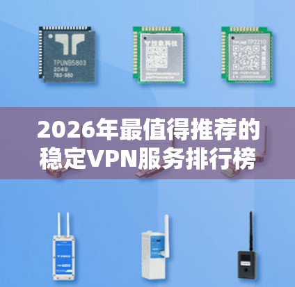 2026年最值得推荐的稳定VPN服务排行榜