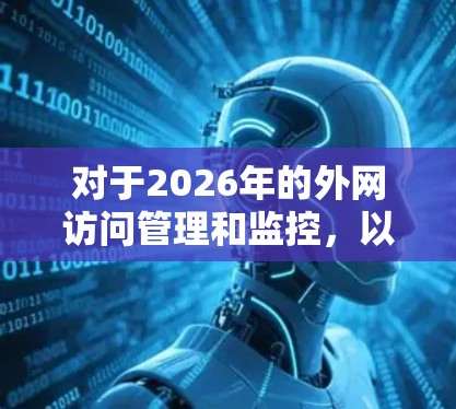 对于2026年的外网访问管理和监控，以下是一些推荐的软件和工具，涵盖了网络安全、流量分析、访问控制等多个方面，供您参考