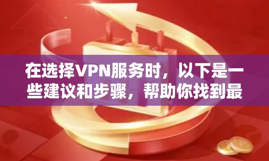 在选择VPN服务时，以下是一些建议和步骤，帮助你找到最适合的选项