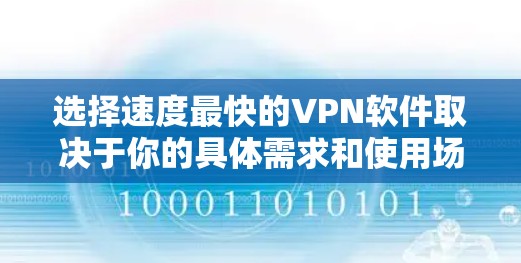 选择速度最快的VPN软件取决于你的具体需求和使用场景。以下是一些因素可以帮助你选择最适合的VPN
