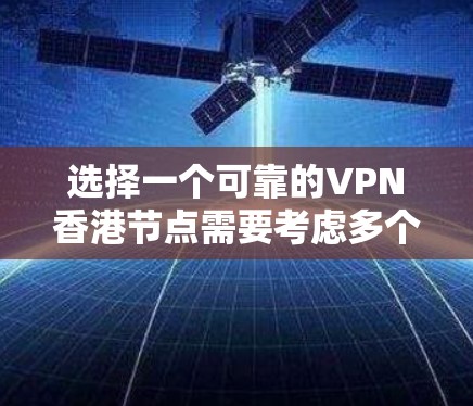 选择一个可靠的VPN香港节点需要考虑多个方面，以下是详细的步骤和建议