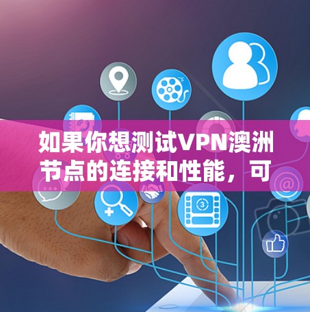 如果你想测试VPN澳洲节点的连接和性能,可以按照以下步骤进行操作 如果你想测试VPN澳洲节点的连接和性能,可以按照以下步骤进行操作