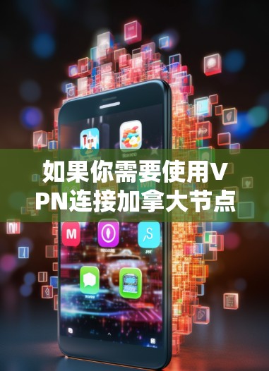 如果你需要使用VPN连接加拿大节点,可以选择以下几款知名的VPN服务提供商,它们提供了稳定且安全的加拿大服务器 如果你需要使用VPN连接加拿大节点,可以选择以下几款知名的VPN服务提供商,它们提供了稳定且安全的加拿大服务器