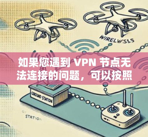 如果您遇到 VPN 节点无法连接的问题，可以按照以下步骤逐步排查和解决