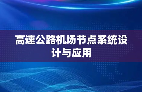 高速公路机场节点系统设计与应用 高速公路机场节点系统设计与应用
