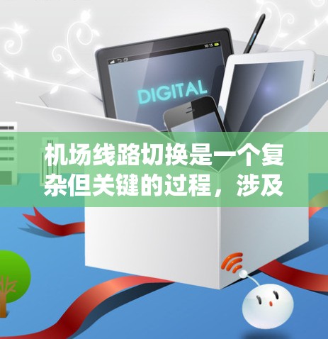 机场线路切换是一个复杂但关键的过程，涉及多个系统和流程的协调。以下是系统化的步骤指南，帮助您理解和掌握机场线路切换的基本知识