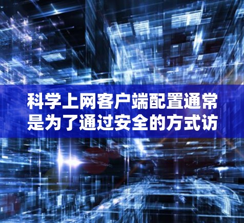 科学上网客户端配置通常是为了通过安全的方式访问互联网,避免网络限制或监控。以下是一些常见的科学上网客户端配置方法和注意事项 科学上网客户端配置通常是为了通过安全的方式访问互联网,避免网络限制或监控。以下是一些常见的科学上网客户端配置方法和注意事项