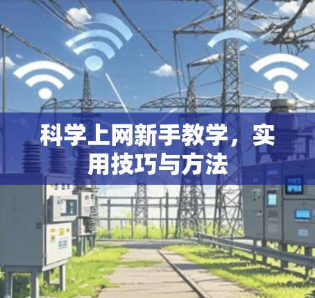 科学上网新手教学,实用技巧与方法 科学上网新手教学,实用技巧与方法