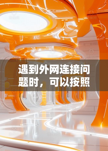 遇到外网连接问题时，可以按照以下步骤逐步排查和解决