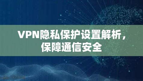 VPN隐私保护设置解析，保障通信安全