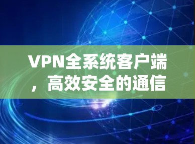 VPN全系统客户端，高效安全的通信解决方案