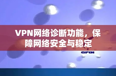 VPN网络诊断功能，保障网络安全与稳定