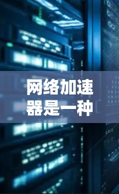 网络加速器是一种用于提高网络连接速度、减少延迟和提高带宽效率的软件。它们通常通过优化数据传输路径、压缩数据或使用更高效的协议来实现加速效果。以下是一些常见的网络加速器软件及其下载链接